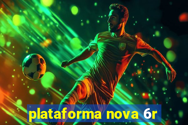 plataforma nova 6r